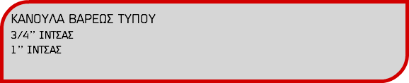 ΚΑΝΟΥΛΑ ΒΑΡΕΩΣ ΤΥΠΟΥ 3/4’’ ΙΝΤΣΑΣ 1’’ ΙΝΤΣΑΣ