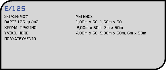 Ε/125 ΣΚΙΑΣΗ: 90% ΜΕΓΕΘΟΣ ΒΑΡΟΣ:125 gr/m2 1,00m x 50, 1,50m x 50, ΧΡΩΜΑ: ΠΡΑΣΙΝΟ 2,00m x 50m, 3m x 50m, ΥΛΙΚΟ: HDRE 4,00m x 50, 5,00m x 50m, 6m x 50m ΠΟΛΥΑΙΘΥΛΕΝΙΟ 