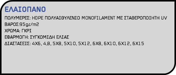 ΕΛΑΙΟΠΑΝΟ ΠΟΛΥΜΕΡΕΣ: HDPE ΠΟΛΥΑΙΘΥΛΕΝΙΟ MONOFILAMENT ΜΕ ΣΤΑΘΕΡΟΠΟΙΗΤΗ UV ΒΑΡΟΣ:95gr/m2 ΧΡΩΜΑ: ΓΚΡΙ ΕΦΑΡΜΟΓΗ: ΣΥΓΚΟΜΙΔΗ ΕΛΙΑΣ ΔΙΑΣΤΑΣΕΙΣ: 4Χ6, 4,8, 5Χ8, 5Χ10, 5Χ12, 6Χ8, 6Χ10, 6Χ12, 6Χ15