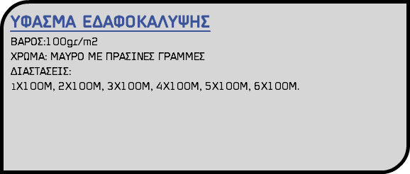 ΥΦΑΣΜΑ ΕΔΑΦΟΚΑΛΥΨΗΣ ΒΑΡΟΣ:100gr/m2 ΧΡΩΜΑ: ΜΑΥΡΟ ΜΕ ΠΡΑΣΙΝΕΣ ΓΡΑΜΜΕΣ ΔΙΑΣΤΑΣΕΙΣ: 1Χ100Μ, 2Χ100Μ, 3Χ100Μ, 4Χ100Μ, 5Χ100Μ, 6Χ100Μ.