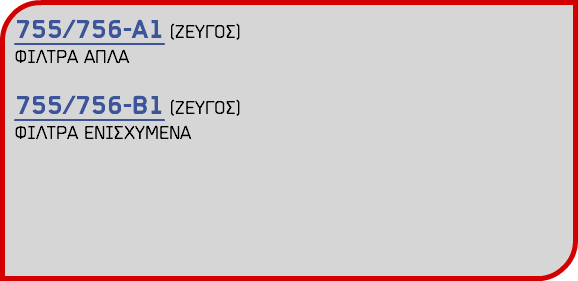 755/756-Α1 (ΖΕΥΓΟΣ) ΦΙΛΤΡΑ ΑΠΛΑ 755/756-Β1 (ΖΕΥΓΟΣ) ΦΙΛΤΡΑ ΕΝΙΣΧΥΜΕΝΑ