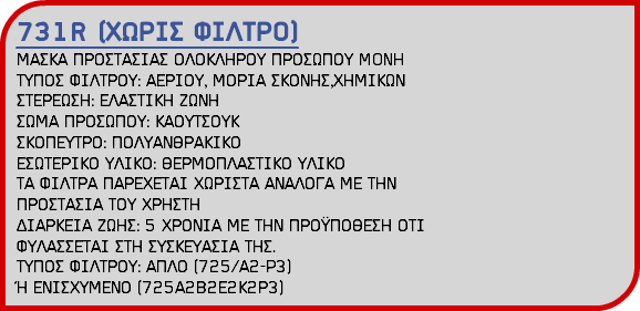 731R (ΧΩΡΙΣ ΦΙΛΤΡΟ) ΜΑΣΚΑ ΠΡΟΣΤΑΣΙΑΣ ΟΛΟΚΛΗΡΟΥ ΠΡΟΣΩΠΟΥ MONH ΤΥΠΟΣ ΦΙΛΤΡΟΥ: ΑΕΡΙΟΥ, ΜΟΡΙΑ ΣΚΟΝΗΣ,ΧΗΜΙΚΩΝ ΣΤΕΡΕΩΣΗ: ΕΛΑΣΤΙΚΗ ΖΩΝΗ ΣΩΜΑ ΠΡΟΣΩΠΟΥ: ΚΑΟΥΤΣΟΥΚ ΣΚΟΠΕΥΤΡΟ: ΠΟΛΥΑΝΘΡΑΚΙΚΟ ΕΣΩΤΕΡΙΚΟ ΥΛΙΚΟ: ΘΕΡΜΟΠΛΑΣΤΙΚΟ ΥΛΙΚΟ ΤΑ ΦΙΛΤΡΑ ΠΑΡΕΧΕΤΑΙ ΧΩΡΙΣΤΑ ΑΝΑΛΟΓΑ ΜΕ ΤΗΝ ΠΡΟΣΤΑΣΙΑ ΤΟΥ ΧΡΗΣΤΗ ΔΙΑΡΚΕΙΑ ΖΩΗΣ: 5 ΧΡΟΝΙΑ ΜΕ ΤΗΝ ΠΡΟΫΠΟΘΕΣΗ ΟΤΙ ΦΥΛΑΣΣΕΤΑΙ ΣΤΗ ΣΥΣΚΕΥΑΣΙΑ ΤΗΣ. ΤΥΠΟΣ ΦΙΛΤΡΟΥ: ΑΠΛΟ (725/Α2-P3) Ή ΕΝΙΣΧΥΜΕΝΟ (725Α2Β2Ε2Κ2Ρ3)