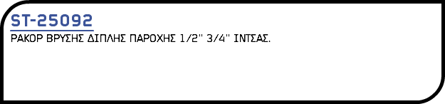 ST-25092 ΡΑΚΟΡ ΒΡΥΣΗΣ ΔΙΠΛΗΣ ΠΑΡΟΧΗΣ 1/2'' 3/4'' ΙΝΤΣΑΣ. 
