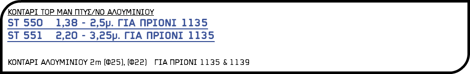 ΚΟΝΤΑΡΙ Τ0Ρ ΜΑΝ ΠΤΥΣ/ΝΟ ΑΛ0ΥΜΙΝΙ0Υ ST 550 1,38 - 2,5μ. ΓΙΑ ΠΡΙΟΝΙ 1135 ST 551 2,20 - 3,25μ. ΓΙΑ ΠΡΙΟΝΙ 1135 ΚΟΝΤΑΡΙ ΑΛ0ΥΜΙΝΙ0Υ 2m (Φ25), (Φ22) ΓΙΑ ΠΡΙΟΝΙ 1135 & 1139