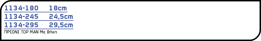 1134-180 18cm 1134-245 24,5cm 1134-295 29,5cm ΠΡΙΟΝΙ TOP MAΝ Με Θήκη