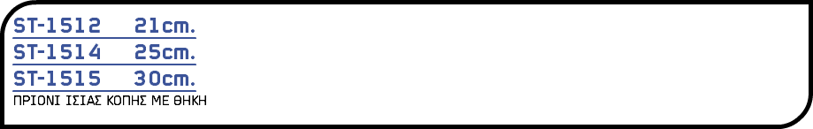 ST-1512 21cm. ST-1514 25cm. ST-1515 30cm. ΠΡΙΟΝΙ ΙΣΙΑΣ ΚΟΠΗΣ ΜΕ ΘΗΚΗ