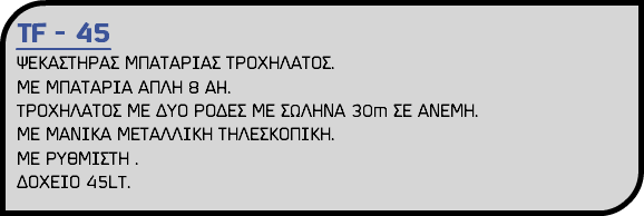 TF - 45 ΨΕΚΑΣΤΗΡΑΣ ΜΠΑΤΑΡΙΑΣ ΤΡΟΧΗΛΑΤΟΣ. ΜΕ ΜΠΑΤΑΡΙΑ ΑΠΛΗ 8 AH. TΡΟΧΗΛΑΤΟΣ ΜΕ ΔΥΟ ΡΟΔΕΣ ΜΕ ΣΩΛΗΝΑ 30m ΣΕ ΑΝΕΜΗ. ΜΕ ΜΑΝΙΚΑ ΜΕΤΑΛΛΙΚΗ ΤΗΛΕΣΚΟΠΙΚΗ. ΜΕ ΡΥΘΜΙΣΤΗ . ΔΟΧΕΙΟ 45LT.