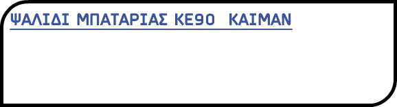 ΨΑΛΙΔΙ ΜΠΑΤΑΡΙΑΣ ΚΕ90 ΚΑΙΜΑΝ 