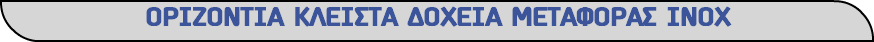 ΟΡΙΖΟΝΤΙΑ ΚΛΕΙΣΤΑ ΔΟΧΕΙΑ ΜΕΤΑΦΟΡΑΣ ΙΝΟΧ