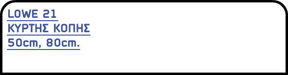 LOWE 21 ΚΥΡΤΗΣ ΚΟΠΗΣ 50cm, 80cm.