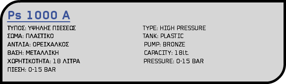 Ps 1000 A ΤΥΠΟΣ: ΥΨΗΛΗΣ ΠΙΕΣΕΩΣ TYPE: HIGH PRESSURE ΣΩΜΑ: ΠΛΑΣΤΙΚΟ TANK: PLASTIC ΑΝΤΛΙΑ: ΟΡΕΙΧΑΛΚΟΣ PUMP: BRONZE ΒΑΣΗ: ΜΕΤΑΛΛΙΚΗ CAPACITY: 18lt. ΧΩΡΗΤΙΚΟΤΗΤΑ: 18 ΛΙΤΡΑ PRESSURE: 0-15 BAR ΠΙΕΣΗ: 0-15 BAR