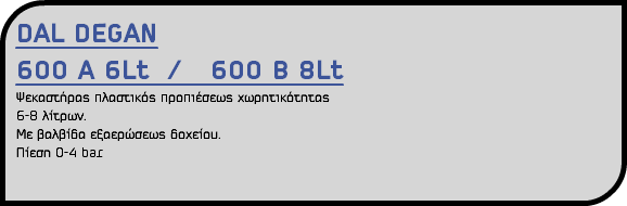 DAL DEGAN 600 A 6Lt / 600 B 8Lt Ψεκαστήρας πλαστικός προπιέσεως χωρητικότητας 6-8 λίτρων. Με βαλβίδα εξαερώσεως δοχείου. Πίεση 0-4 bar