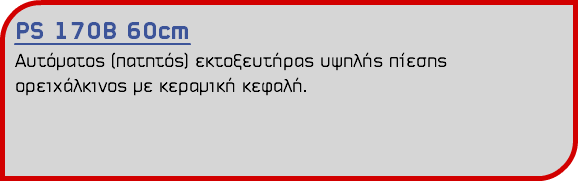 PS 170B 60cm Αυτόματος (πατητός) εκτοξευτήρας υψηλής πίεσης ορειχάλκινος με κεραμική κεφαλή.