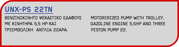 UNX-PS 22TN ΒΕΝΖΙΝΟΚΙΝΗΤΟ ΨΕΚΑΣΤΙΚΟ ΕΔΑΦΟΥΣ MOTORIRIZED PUMP WITH TROLLEY, ΜΕ ΚΙΝΗΤΗΡΑ 5,5 HP ΚΑΙ GAZOLINE ENGINE 5,5HP AND THREE ΤΡΙΕΜΒΟΛΙΚΗ ΑΝΤΛΙΑ 22ΑΡΑ. PISTON PUMP 22. 