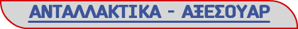 ΑΝΤΑΛΛΑΚΤΙΚΑ - ΑΞΕΣΟΥΑΡ