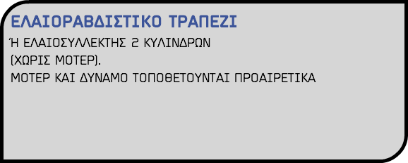 ΕΛΑΙΟΡΑΒΔΙΣΤΙΚΟ ΤΡΑΠΕΖΙ Ή ΕΛΑΙΟΣΥΛΛΕΚΤΗΣ 2 ΚΥΛΙΝΔΡΩΝ (ΧΩΡΙΣ ΜΟΤΕΡ). ΜΟΤΕΡ ΚΑΙ ΔΥΝΑΜΟ ΤΟΠΟΘΕΤΟΥΝΤΑΙ ΠΡΟΑΙΡΕΤΙΚΑ