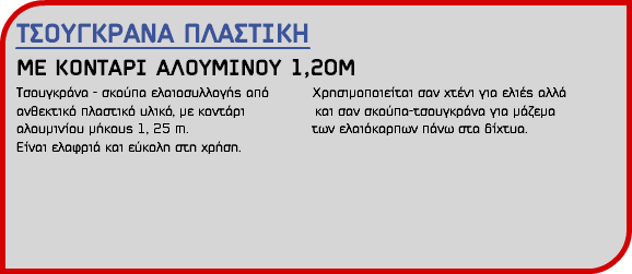ΤΣΟΥΓΚΡΑΝΑ ΠΛΑΣΤΙΚΗ ΜΕ ΚΟΝΤΑΡΙ ΑΛΟΥΜΙΝΟΥ 1,20Μ Τσουγκράνα - σκούπα ελαιοσυλλογής από Χρησιμοποιείται σαν χτένι για ελιές αλλά ανθεκτικό πλαστικό υλικό, με κοντάρι και σαν σκούπα-τσουγκράνα για μάζεμα αλουμινίου μήκους 1, 25 m. των ελαιόκαρπων πάνω στα δίχτυα. Είναι ελαφριά και εύκολη στη χρήση.